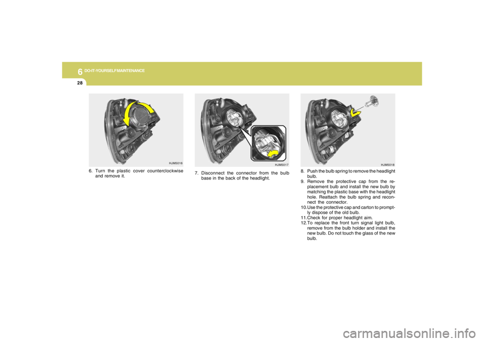 HYUNDAI TUCSON 2008  Owners Manual 6
DO-IT-YOURSELF MAINTENANCE
28
8. Push the bulb spring to remove the headlight
bulb.
9. Remove the protective cap from the re-
placement bulb and install the new bulb by
matching the plastic base wit