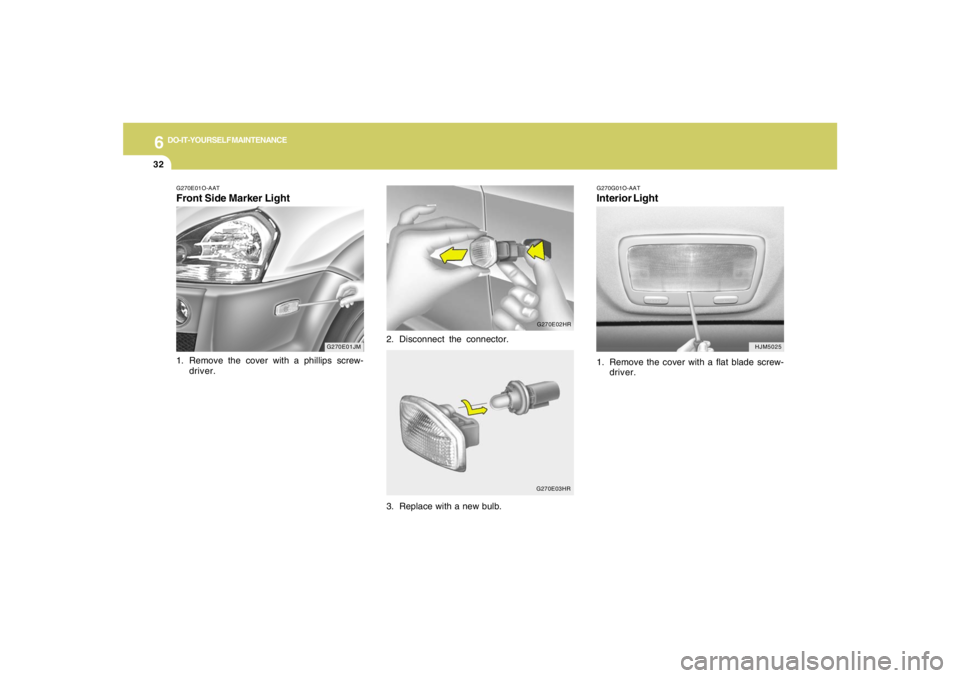 HYUNDAI TUCSON 2008  Owners Manual 6
DO-IT-YOURSELF MAINTENANCE
32
G270G01O-AATInterior Light1. Remove the cover with a flat blade screw-
driver.
HJM5025
G270E01JM G270E01O-AAT
Front Side Marker Light1. Remove the cover with a phillips