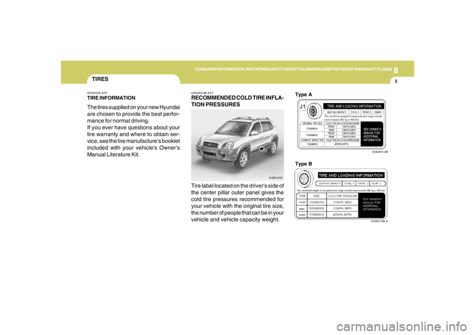 HYUNDAI TUCSON 2008 Owners Manual 8
CONSUMER INFORMATION, REPORTING SAFETY DEFECTS & BINDING ARBITRATION OF WARRANTY CLAIMS
3
TIRES
I030A03JM-AATRECOMMENDED COLD TIRE INFLA-
TION PRESSURES
I020A02A-AATTIRE INFORMATIONThe tires supplie HYUNDAI TUCSON 2008 Owners Manual 8
CONSUMER INFORMATION, REPORTING SAFETY DEFECTS & BINDING ARBITRATION OF WARRANTY CLAIMS
3
TIRES
I030A03JM-AATRECOMMENDED COLD TIRE INFLA-
TION PRESSURES
I020A02A-AATTIRE INFORMATIONThe tires supplie