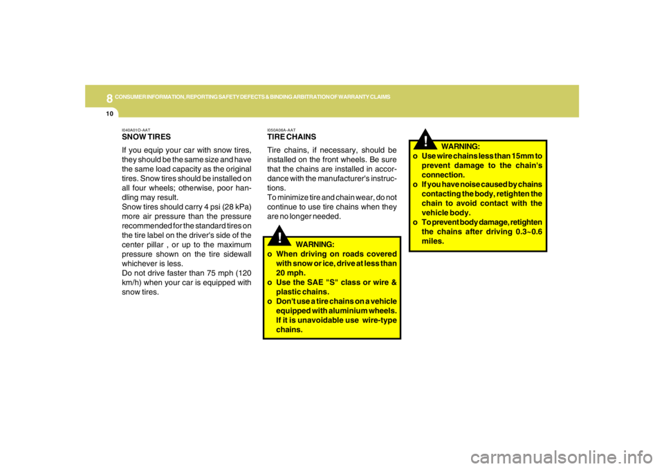 HYUNDAI TUCSON 2008  Owners Manual 8
CONSUMER INFORMATION, REPORTING SAFETY DEFECTS & BINDING ARBITRATION OF WARRANTY CLAIMS
10
!
!
I050A06A-AATTIRE CHAINS
Tire chains, if necessary, should be
installed on the front wheels. Be sure
tha