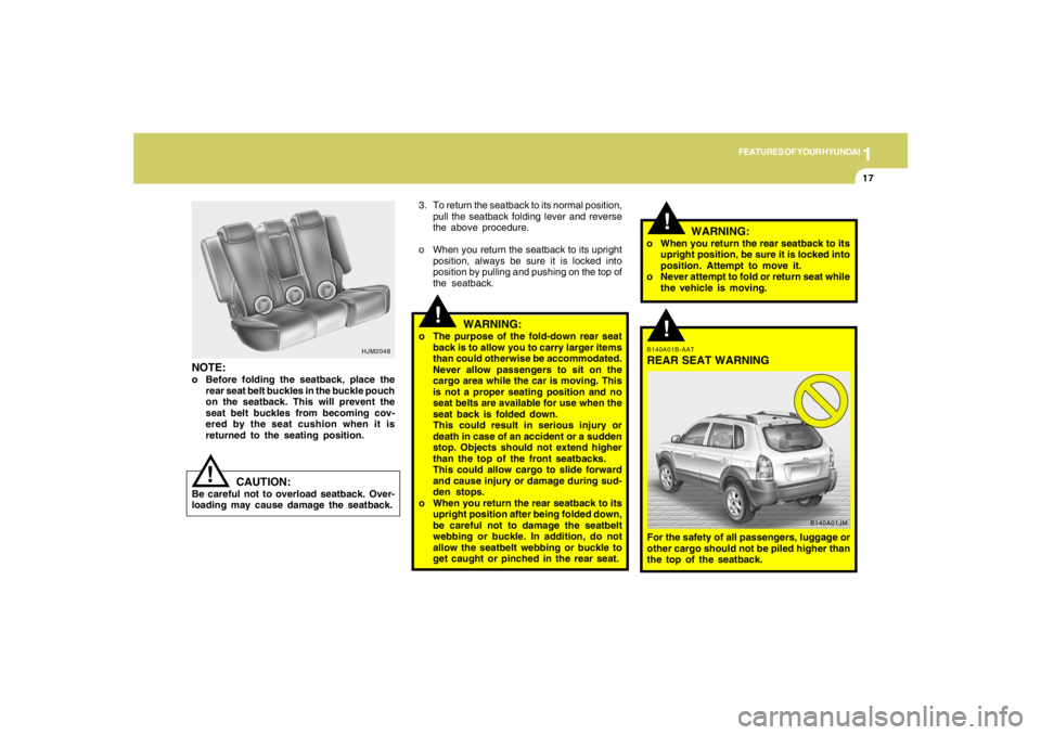 HYUNDAI TUCSON 2008 Owners Manual 1
FEATURES OF YOUR HYUNDAI
17
!
!
3. To return the seatback to its normal position,
pull the seatback folding lever and reverse
the above procedure.
o When you return the seatback to its upright
posit HYUNDAI TUCSON 2008 Owners Manual 1
FEATURES OF YOUR HYUNDAI
17
!
!
3. To return the seatback to its normal position,
pull the seatback folding lever and reverse
the above procedure.
o When you return the seatback to its upright
posit