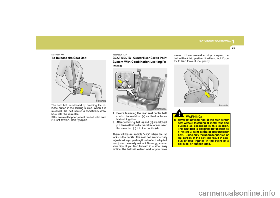 HYUNDAI TUCSON 2008 Owners Guide 1
FEATURES OF YOUR HYUNDAI
23
!
WARNING:
o Never let anyone ride in the rear center
seat without fastening all metal tabs and
buckles as described in this section.
This seat belt is designed to functi HYUNDAI TUCSON 2008 Owners Guide 1
FEATURES OF YOUR HYUNDAI
23
!
WARNING:
o Never let anyone ride in the rear center
seat without fastening all metal tabs and
buckles as described in this section.
This seat belt is designed to functi
