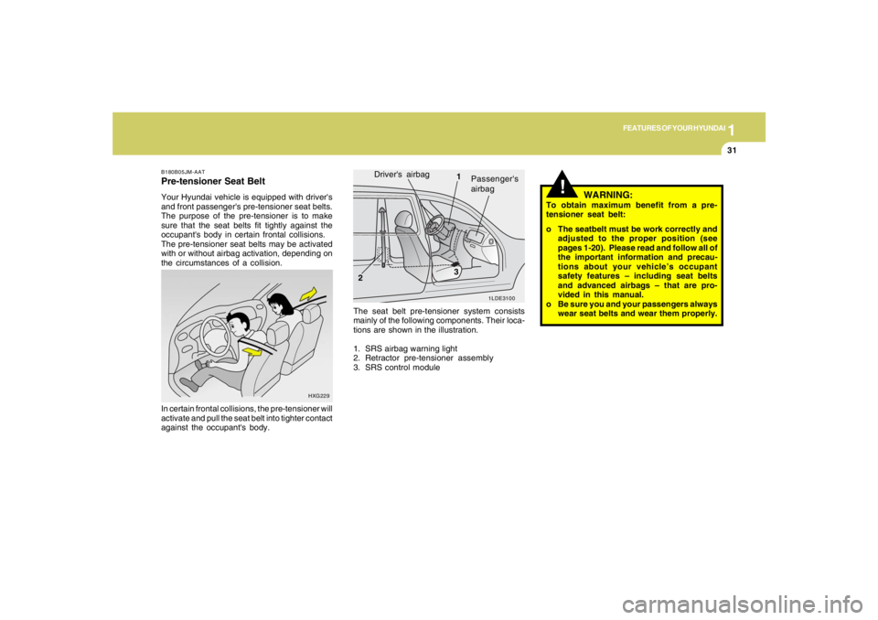 HYUNDAI TUCSON 2008 Service Manual 1
FEATURES OF YOUR HYUNDAI
31
HXG229
In certain frontal collisions, the pre-tensioner will
activate and pull the seat belt into tighter contact
against the occupants body.B180B05JM-AATPre-tensioner S HYUNDAI TUCSON 2008 Service Manual 1
FEATURES OF YOUR HYUNDAI
31
HXG229
In certain frontal collisions, the pre-tensioner will
activate and pull the seat belt into tighter contact
against the occupants body.B180B05JM-AATPre-tensioner S