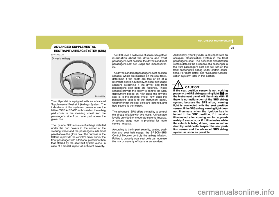 HYUNDAI TUCSON 2008 Service Manual 1
FEATURES OF YOUR HYUNDAI
33
ADVANCED SUPPLEMENTAL
RESTRAINT (AIRBAG) SYSTEM (SRS)B240A02E-AATYour Hyundai is equipped with an advanced
Supplemental Restraint (Airbag) System. The
indications of the HYUNDAI TUCSON 2008 Service Manual 1
FEATURES OF YOUR HYUNDAI
33
ADVANCED SUPPLEMENTAL
RESTRAINT (AIRBAG) SYSTEM (SRS)B240A02E-AATYour Hyundai is equipped with an advanced
Supplemental Restraint (Airbag) System. The
indications of the