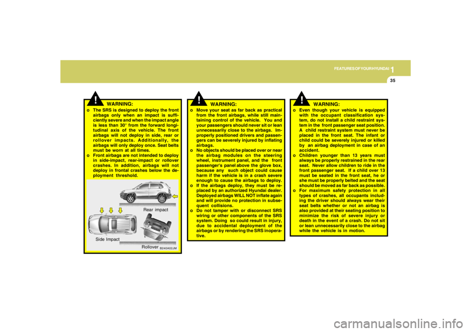 HYUNDAI TUCSON 2008 Service Manual 1
FEATURES OF YOUR HYUNDAI
35
B240A02JM
!
Rear impact
Side Impact
Rollover
WARNING:
o The SRS is designed to deploy the front
airbags only when an impact is suffi-
ciently severe and when the impact a HYUNDAI TUCSON 2008 Service Manual 1
FEATURES OF YOUR HYUNDAI
35
B240A02JM
!
Rear impact
Side Impact
Rollover
WARNING:
o The SRS is designed to deploy the front
airbags only when an impact is suffi-
ciently severe and when the impact a