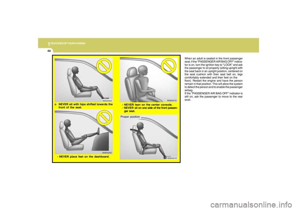 HYUNDAI TUCSON 2008 Workshop Manual 1FEATURES OF YOUR HYUNDAI40
When an adult is seated in the front passenger
seat, if the "PASSENGER AIR BAG OFF" indica-
tor is on, turn the ignition key to "LOCK" and ask
the passenger to sit properly HYUNDAI TUCSON 2008 Workshop Manual 1FEATURES OF YOUR HYUNDAI40
When an adult is seated in the front passenger
seat, if the "PASSENGER AIR BAG OFF" indica-
tor is on, turn the ignition key to "LOCK" and ask
the passenger to sit properly