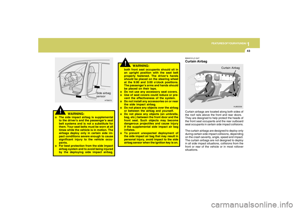 HYUNDAI TUCSON 2008  Owners Manual 1
FEATURES OF YOUR HYUNDAI
43
!
WARNING:
WARNING:
o The side impact airbag is supplemental
to the drivers and the passengers seat
belt systems and is not a substitute for
them. Your seat belts must 