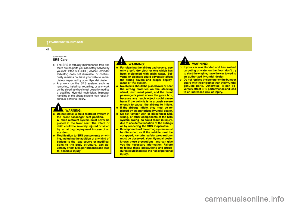 HYUNDAI TUCSON 2008  Owners Manual 1FEATURES OF YOUR HYUNDAI44
!
o If your car was flooded and has soaked
carpeting or water on the floor, dont try
to start the engine; have the car towed to
an authorized Hyundai dealer.
o Do not repl