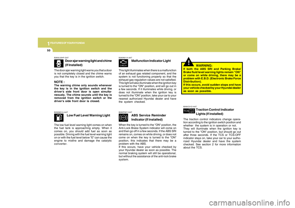 HYUNDAI TUCSON 2008 Repair Manual 1FEATURES OF YOUR HYUNDAI50
B260L02HP-GAT
Door ajar warning light and chime
(If Installed)
The door ajar warning light warns you that a door
is not completely closed and the chime warns
you that the k HYUNDAI TUCSON 2008 Repair Manual 1FEATURES OF YOUR HYUNDAI50
B260L02HP-GAT
Door ajar warning light and chime
(If Installed)
The door ajar warning light warns you that a door
is not completely closed and the chime warns
you that the k