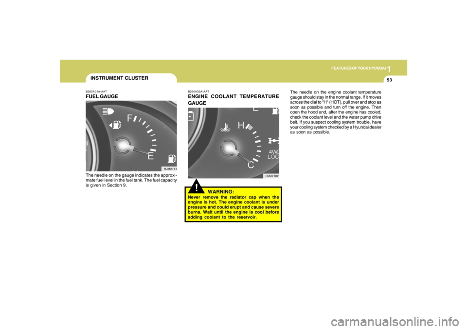 HYUNDAI TUCSON 2008 Repair Manual 1
FEATURES OF YOUR HYUNDAI
53
!
B290A02A-AATENGINE COOLANT TEMPERATURE
GAUGE
WARNING:Never remove the radiator cap when the
engine is hot. The engine coolant is under
pressure and could erupt and caus HYUNDAI TUCSON 2008 Repair Manual 1
FEATURES OF YOUR HYUNDAI
53
!
B290A02A-AATENGINE COOLANT TEMPERATURE
GAUGE
WARNING:Never remove the radiator cap when the
engine is hot. The engine coolant is under
pressure and could erupt and caus