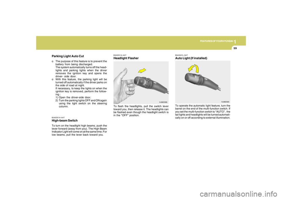 HYUNDAI TUCSON 2008 Manual PDF 1
FEATURES OF YOUR HYUNDAI
59
B340D01A-AATHigh-beam SwitchTo turn on the headlight high beams, push the
lever forward (away from you). The High Beam
Indicator Light will come on at the same time. For
HYUNDAI TUCSON 2008 Manual PDF 1
FEATURES OF YOUR HYUNDAI
59
B340D01A-AATHigh-beam SwitchTo turn on the headlight high beams, push the
lever forward (away from you). The High Beam
Indicator Light will come on at the same time. For