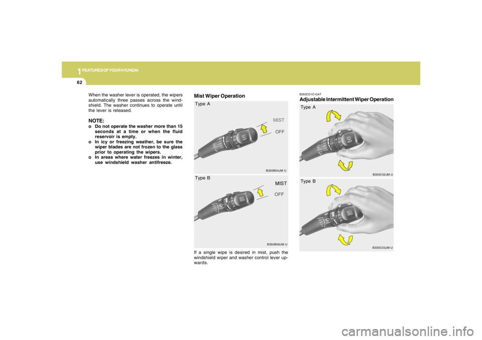 HYUNDAI TUCSON 2008 Manual PDF 1FEATURES OF YOUR HYUNDAI62
If a single wipe is desired in mist, push the
windshield wiper and washer control lever up-
wards.
B350B04JM-U
Mist Wiper OperationType A
B350B06JM-U
Type B When the washer HYUNDAI TUCSON 2008 Manual PDF 1FEATURES OF YOUR HYUNDAI62
If a single wipe is desired in mist, push the
windshield wiper and washer control lever up-
wards.
B350B04JM-U
Mist Wiper OperationType A
B350B06JM-U
Type B When the washer