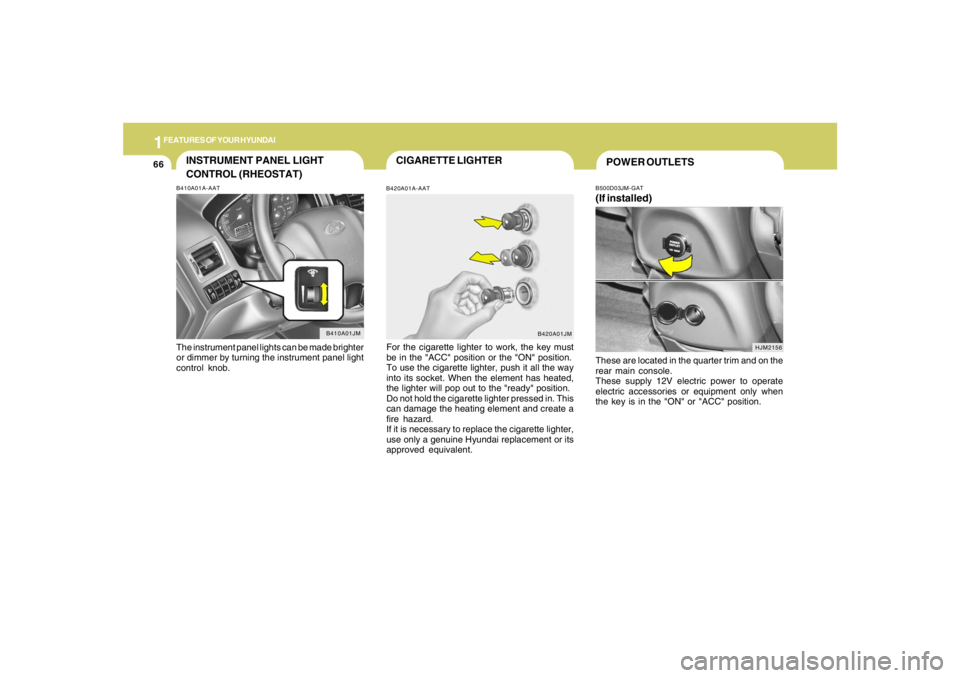 HYUNDAI TUCSON 2008 Manual PDF 1FEATURES OF YOUR HYUNDAI66
CIGARETTE LIGHTERB420A01A-AATFor the cigarette lighter to work, the key must
be in the "ACC" position or the "ON" position.
To use the cigarette lighter, push it all the wa HYUNDAI TUCSON 2008 Manual PDF 1FEATURES OF YOUR HYUNDAI66
CIGARETTE LIGHTERB420A01A-AATFor the cigarette lighter to work, the key must
be in the "ACC" position or the "ON" position.
To use the cigarette lighter, push it all the wa
