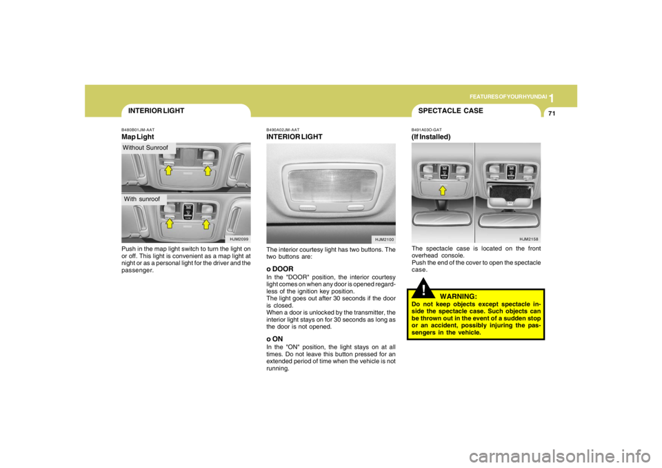 HYUNDAI TUCSON 2008 Manual Online 1
FEATURES OF YOUR HYUNDAI
71
INTERIOR LIGHTB480B01JM-AATMap LightPush in the map light switch to turn the light on
or off. This light is convenient as a map light at
night or as a personal light for HYUNDAI TUCSON 2008 Manual Online 1
FEATURES OF YOUR HYUNDAI
71
INTERIOR LIGHTB480B01JM-AATMap LightPush in the map light switch to turn the light on
or off. This light is convenient as a map light at
night or as a personal light for