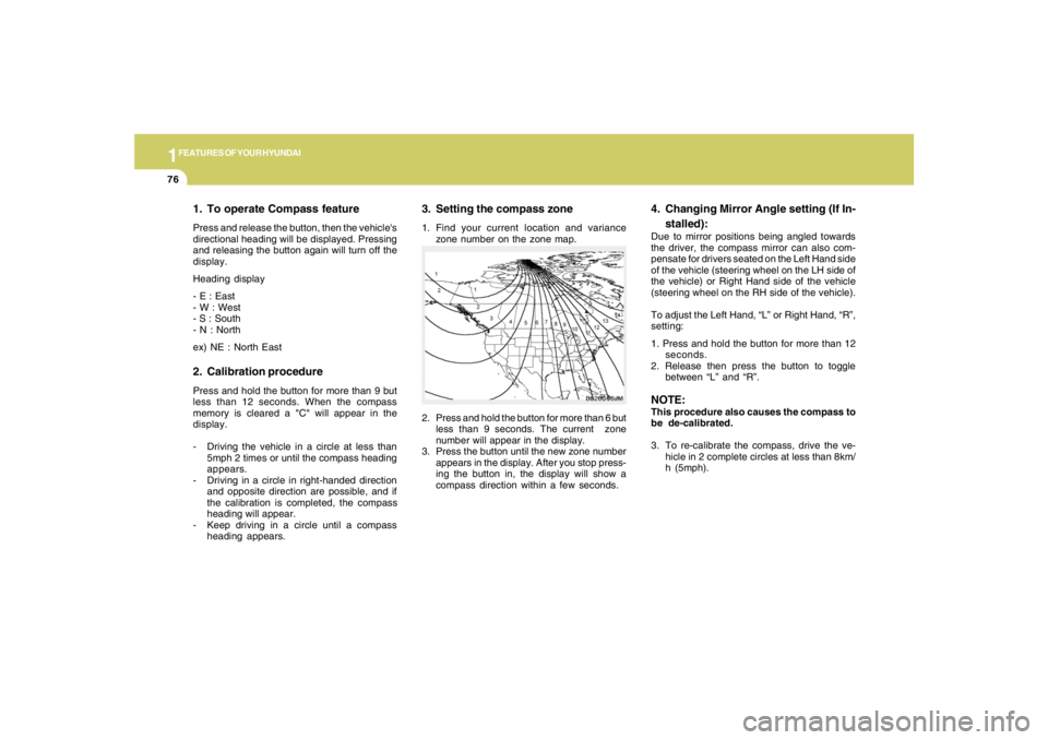 HYUNDAI TUCSON 2008  Owners Manual 1FEATURES OF YOUR HYUNDAI76
3. Setting the compass zone1. Find your current location and variance
zone number on the zone map.
2. Press and hold the button for more than 6 but
less than 9 seconds. The