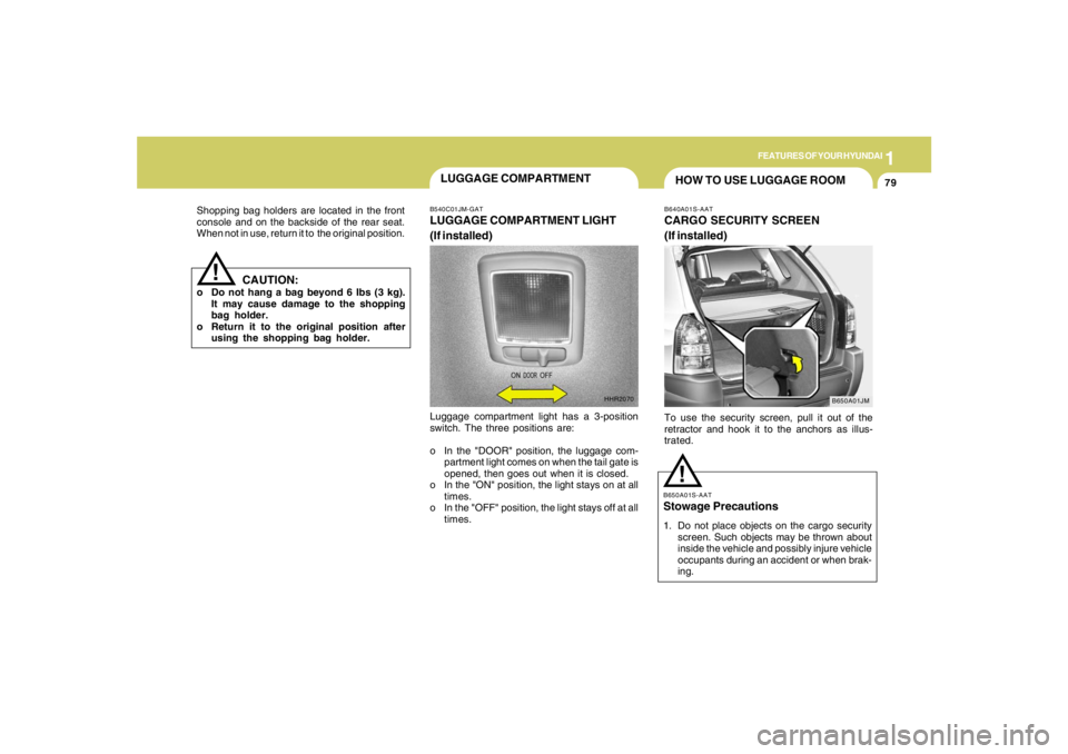 HYUNDAI TUCSON 2008 Owners Manual 1
FEATURES OF YOUR HYUNDAI
79
Shopping bag holders are located in the front
console and on the backside of the rear seat.
When not in use, return it to the original position.
CAUTION:
o Do not hang a HYUNDAI TUCSON 2008 Owners Manual 1
FEATURES OF YOUR HYUNDAI
79
Shopping bag holders are located in the front
console and on the backside of the rear seat.
When not in use, return it to the original position.
CAUTION:
o Do not hang a