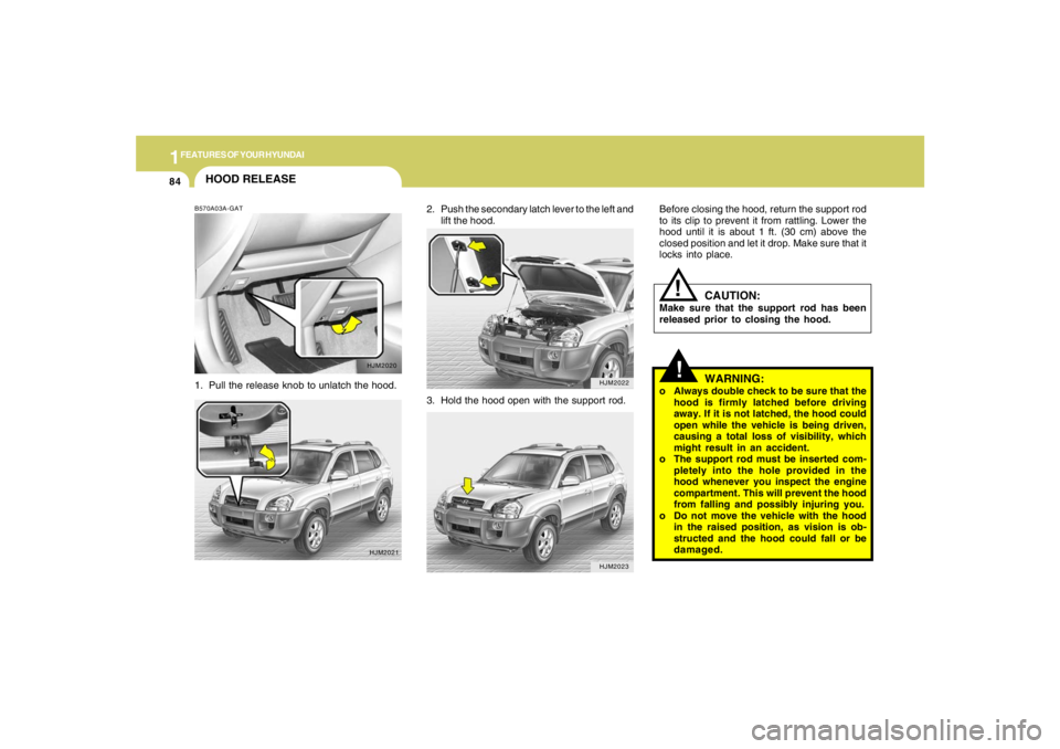HYUNDAI TUCSON 2008 Owners Manual 1FEATURES OF YOUR HYUNDAI84
2. Push the secondary latch lever to the left and
lift the hood.
HJM2022HJM2023
HOOD RELEASEB570A03A-GAT1. Pull the release knob to unlatch the hood.
HJM2020
HJM2021
3. Hol HYUNDAI TUCSON 2008 Owners Manual 1FEATURES OF YOUR HYUNDAI84
2. Push the secondary latch lever to the left and
lift the hood.
HJM2022HJM2023
HOOD RELEASEB570A03A-GAT1. Pull the release knob to unlatch the hood.
HJM2020
HJM2021
3. Hol