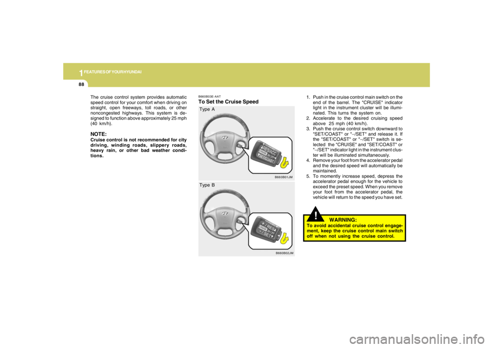 HYUNDAI TUCSON 2008 Owners Manual 1FEATURES OF YOUR HYUNDAI88
!
B660B03E-AATTo Set the Cruise Speed
1. Push in the cruise control main switch on the
end of the barrel. The "CRUISE" indicator
light in the instrument cluster will be ill HYUNDAI TUCSON 2008 Owners Manual 1FEATURES OF YOUR HYUNDAI88
!
B660B03E-AATTo Set the Cruise Speed
1. Push in the cruise control main switch on the
end of the barrel. The "CRUISE" indicator
light in the instrument cluster will be ill
