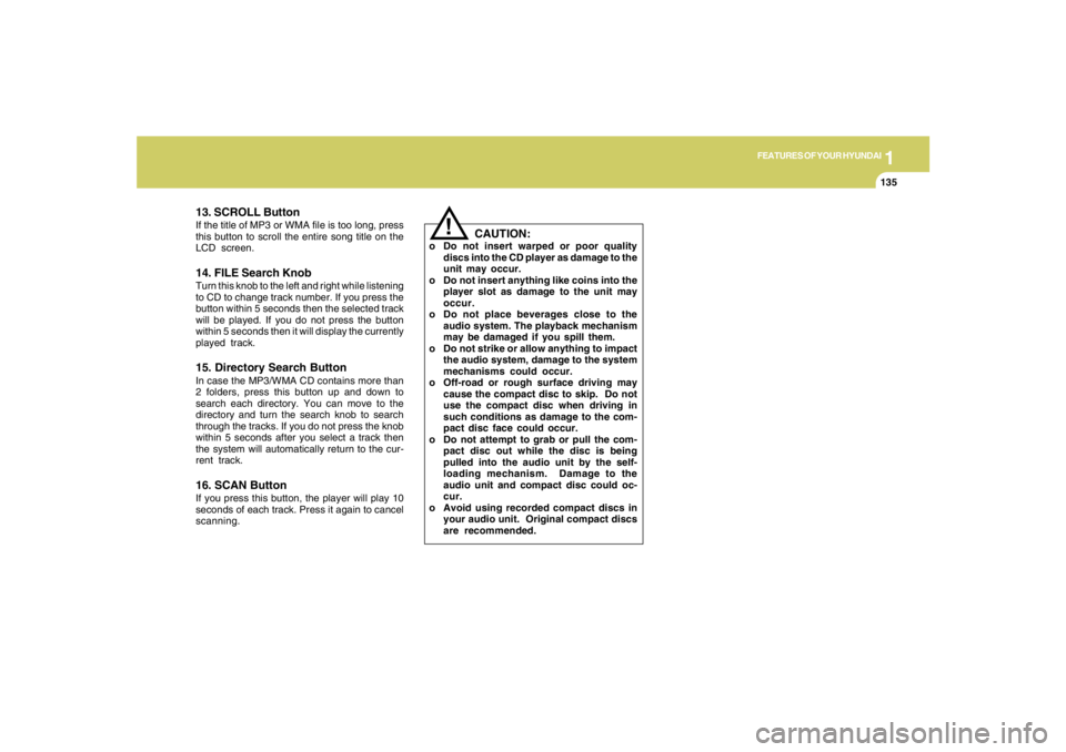 HYUNDAI TUCSON 2007 Owners Manual 1
FEATURES OF YOUR HYUNDAI
135135135135135
!
13. SCROLL ButtonIf the title of MP3 or WMA file is too long, press
this button to scroll the entire song title on the
LCD screen.14. FILE Search KnobTurn HYUNDAI TUCSON 2007 Owners Manual 1
FEATURES OF YOUR HYUNDAI
135135135135135
!
13. SCROLL ButtonIf the title of MP3 or WMA file is too long, press
this button to scroll the entire song title on the
LCD screen.14. FILE Search KnobTurn