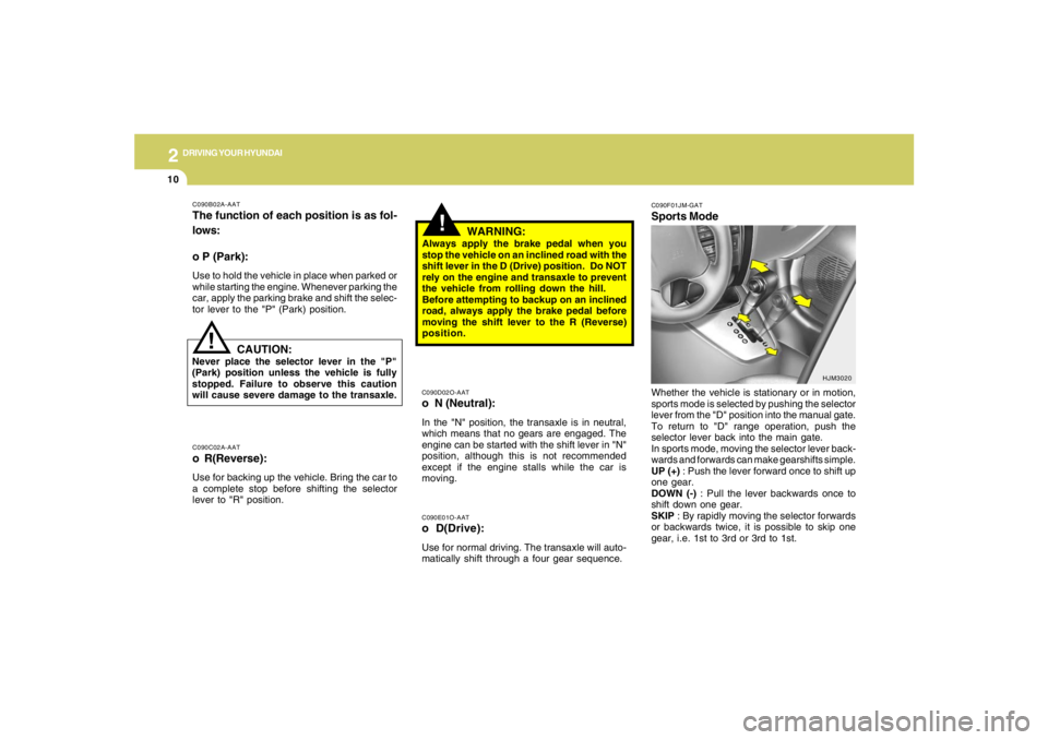 HYUNDAI TUCSON 2007 Owners Manual 2
DRIVING YOUR HYUNDAI
10
!
C090E01O-AATo D(Drive):Use for normal driving. The transaxle will auto-
matically shift through a four gear sequence.C090D02O-AATo N (Neutral):In the "N" position, the tra HYUNDAI TUCSON 2007 Owners Manual 2
DRIVING YOUR HYUNDAI
10
!
C090E01O-AATo D(Drive):Use for normal driving. The transaxle will auto-
matically shift through a four gear sequence.C090D02O-AATo N (Neutral):In the "N" position, the tra
