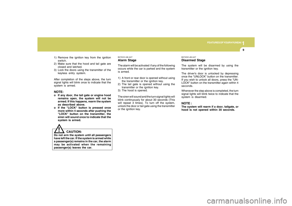 HYUNDAI TUCSON 2007  Owners Manual 1
FEATURES OF YOUR HYUNDAI
9
1) Remove the ignition key from the ignition
switch.
2) Make sure that the hood and tail gate are
closed and latched.
3) Lock the doors using the transmitter of the
keyles