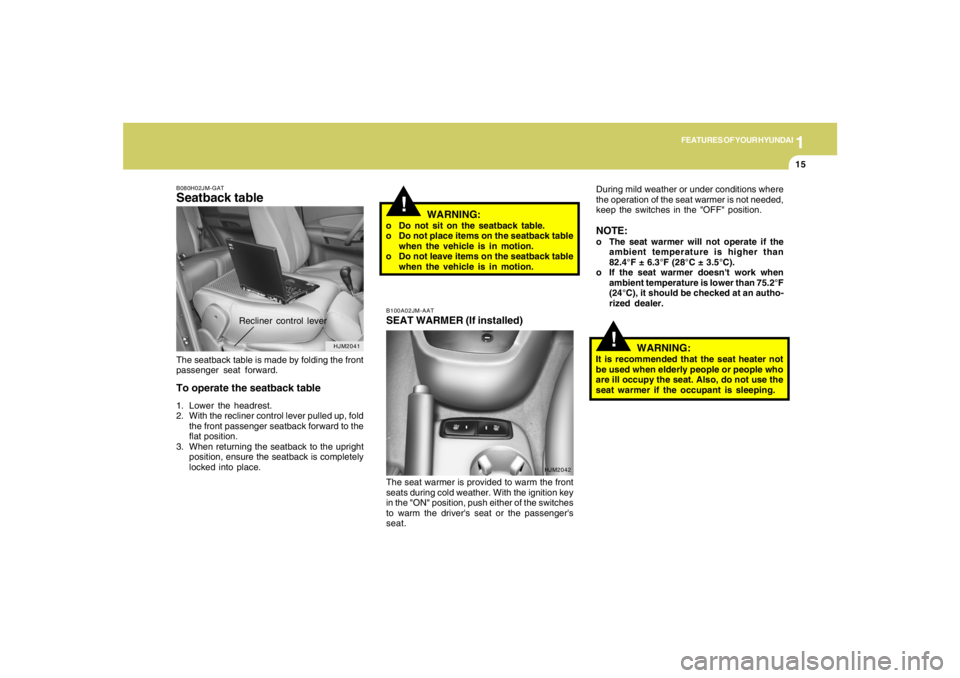 HYUNDAI TUCSON 2007 Owners Manual 1
FEATURES OF YOUR HYUNDAI
15
!
HJM2041 B080H02JM-GAT
Seatback tableThe seatback table is made by folding the front
passenger seat forward.To operate the seatback table1. Lower the headrest.
2. With t HYUNDAI TUCSON 2007 Owners Manual 1
FEATURES OF YOUR HYUNDAI
15
!
HJM2041 B080H02JM-GAT
Seatback tableThe seatback table is made by folding the front
passenger seat forward.To operate the seatback table1. Lower the headrest.
2. With t