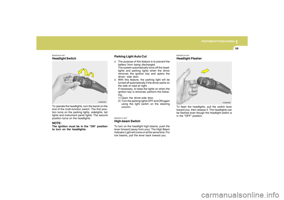 HYUNDAI TUCSON 2007 Manual PDF 1
FEATURES OF YOUR HYUNDAI
59
B340D01A-AATHigh-beam SwitchTo turn on the headlight high beams, push the
lever forward (away from you). The High Beam
Indicator Light will come on at the same time. For
HYUNDAI TUCSON 2007 Manual PDF 1
FEATURES OF YOUR HYUNDAI
59
B340D01A-AATHigh-beam SwitchTo turn on the headlight high beams, push the
lever forward (away from you). The High Beam
Indicator Light will come on at the same time. For