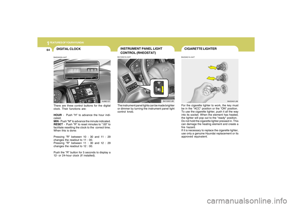 HYUNDAI TUCSON 2007 Manual PDF 1FEATURES OF YOUR HYUNDAI64
CIGARETTE LIGHTERB420A01A-AATFor the cigarette lighter to work, the key must
be in the "ACC" position or the "ON" position.
To use the cigarette lighter, push it all the wa HYUNDAI TUCSON 2007 Manual PDF 1FEATURES OF YOUR HYUNDAI64
CIGARETTE LIGHTERB420A01A-AATFor the cigarette lighter to work, the key must
be in the "ACC" position or the "ON" position.
To use the cigarette lighter, push it all the wa