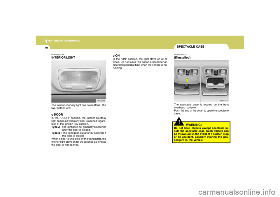 HYUNDAI TUCSON 2007 Manual Online 1FEATURES OF YOUR HYUNDAI70
HJM2158
SPECTACLE CASE!
B491A03O-GAT(If Installed)The spectacle case is located on the front
overhead console.
Push the end of the cover to open the spectacle
case.
WARNING HYUNDAI TUCSON 2007 Manual Online 1FEATURES OF YOUR HYUNDAI70
HJM2158
SPECTACLE CASE!
B491A03O-GAT(If Installed)The spectacle case is located on the front
overhead console.
Push the end of the cover to open the spectacle
case.
WARNING