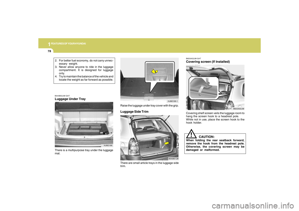 HYUNDAI TUCSON 2007 Manual Online 1FEATURES OF YOUR HYUNDAI78
Luggage Side Trim
B545B01JM
There are small article trays in the luggage side
trim.
B655A02JM-GATCovering screen (If Installed)Covering shelf screen veils the luggage room HYUNDAI TUCSON 2007 Manual Online 1FEATURES OF YOUR HYUNDAI78
Luggage Side Trim
B545B01JM
There are small article trays in the luggage side
trim.
B655A02JM-GATCovering screen (If Installed)Covering shelf screen veils the luggage room