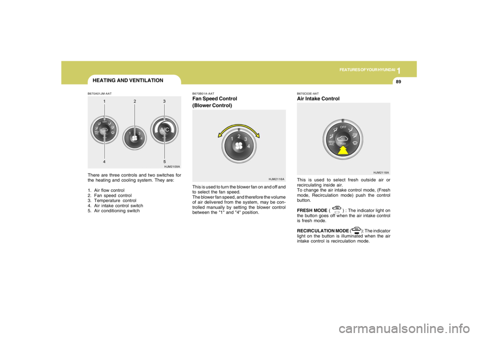 HYUNDAI TUCSON 2006  Owners Manual 1
FEATURES OF YOUR HYUNDAI
8989898989
B670A01JM-AATThere are three controls and two switches for
the heating and cooling system. They are:
1. Air flow control
2. Fan speed control
3. Temperature contr