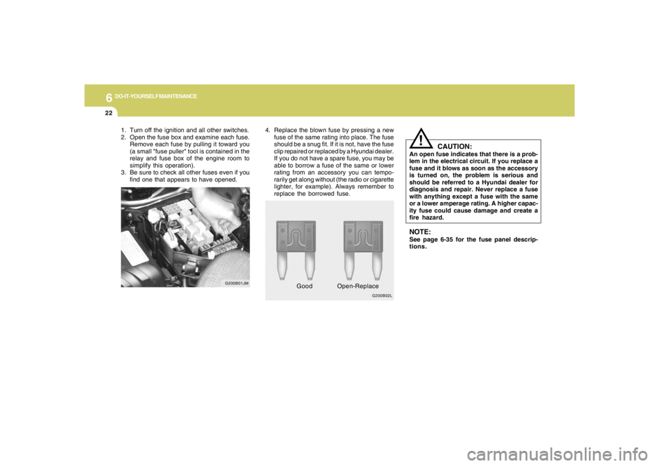 HYUNDAI TUCSON 2006  Owners Manual 6
DO-IT-YOURSELF MAINTENANCE
22
G200B02L
!
4. Replace the blown fuse by pressing a new
fuse of the same rating into place. The fuse
should be a snug fit. If it is not, have the fuse
clip repaired or r