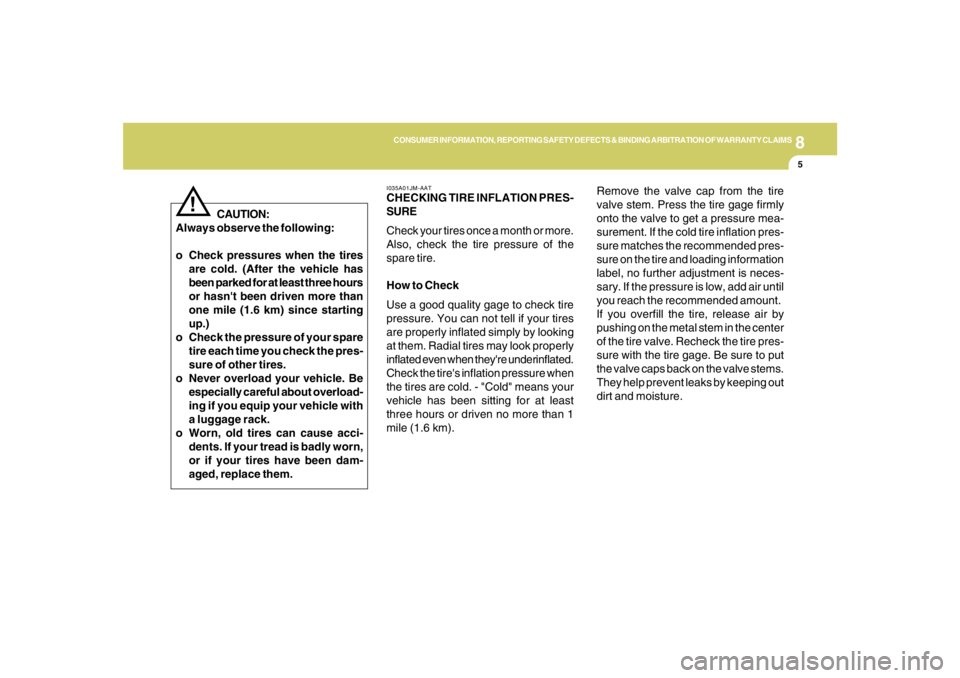 HYUNDAI TUCSON 2006  Owners Manual 8
CONSUMER INFORMATION, REPORTING SAFETY DEFECTS & BINDING ARBITRATION OF WARRANTY CLAIMS
5
CAUTION:
Always observe the following:
o Check pressures when the tires
are cold. (After the vehicle has
bee