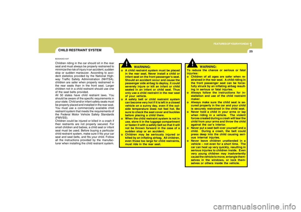 HYUNDAI TUCSON 2006 Owners Guide 1
FEATURES OF YOUR HYUNDAI
25
CHILD RESTRAINT SYSTEMB230A04O-AATChildren riding in the car should sit in the rear
seat and must always be properly restrained to
minimize the risk of injury in an accid HYUNDAI TUCSON 2006 Owners Guide 1
FEATURES OF YOUR HYUNDAI
25
CHILD RESTRAINT SYSTEMB230A04O-AATChildren riding in the car should sit in the rear
seat and must always be properly restrained to
minimize the risk of injury in an accid