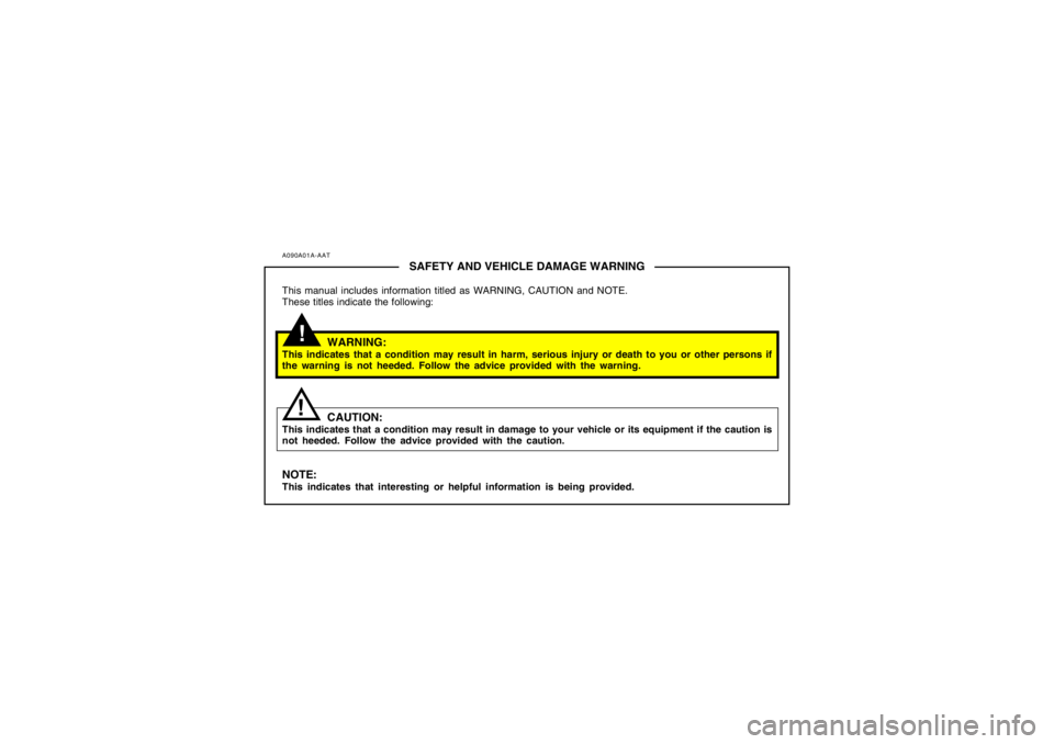 HYUNDAI TUCSON 2006 Owners Manual A090A01A-AAT
SAFETY AND VEHICLE DAMAGE WARNING
This manual includes information titled as WARNING, CAUTION and NOTE.
These titles indicate the following:
WARNING:
This indicates that a condition may r HYUNDAI TUCSON 2006 Owners Manual A090A01A-AAT
SAFETY AND VEHICLE DAMAGE WARNING
This manual includes information titled as WARNING, CAUTION and NOTE.
These titles indicate the following:
WARNING:
This indicates that a condition may r
