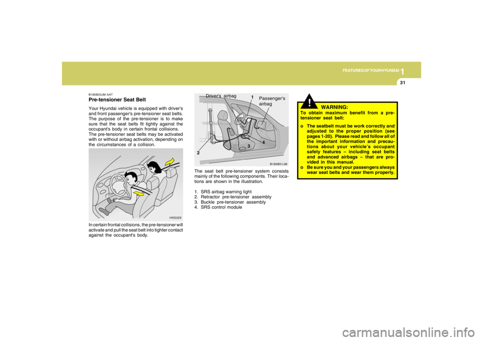 HYUNDAI TUCSON 2006 Service Manual 1
FEATURES OF YOUR HYUNDAI
31
HXG229
In certain frontal collisions, the pre-tensioner will
activate and pull the seat belt into tighter contact
against the occupants body.B180B03JM-AATPre-tensioner S HYUNDAI TUCSON 2006 Service Manual 1
FEATURES OF YOUR HYUNDAI
31
HXG229
In certain frontal collisions, the pre-tensioner will
activate and pull the seat belt into tighter contact
against the occupants body.B180B03JM-AATPre-tensioner S