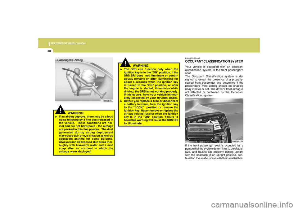 HYUNDAI TUCSON 2006  Owners Manual 1FEATURES OF YOUR HYUNDAI38
!
WARNING:
o If an airbag deploys, there may be a loud
noise followed by a fine dust released in
the vehicle.  These conditions are nor-
mal and are not hazardous - the air