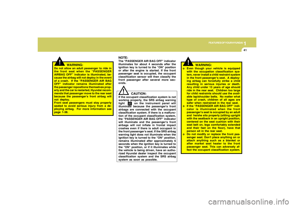 HYUNDAI TUCSON 2006 Workshop Manual 1
FEATURES OF YOUR HYUNDAI
41
!
!
NOTE:The "PASSENGER AIR BAG OFF" indicator
illuminates for about 4 seconds after the
ignition key is turned to the "ON" position
or after the engine is started. If th
