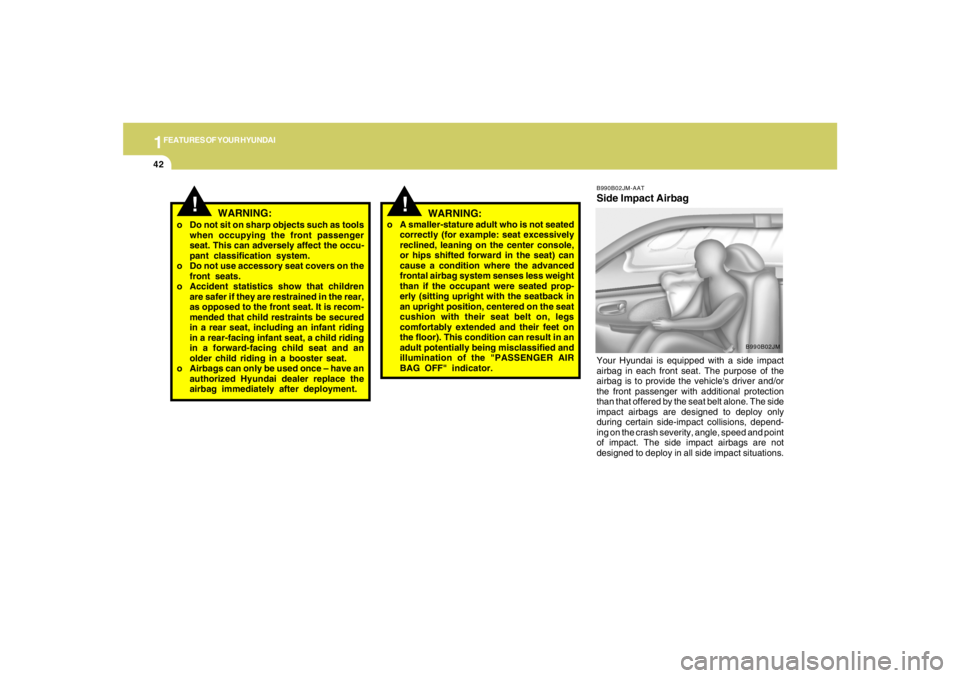 HYUNDAI TUCSON 2006 Workshop Manual 1FEATURES OF YOUR HYUNDAI42
B990B02JM-AATSide Impact AirbagYour Hyundai is equipped with a side impact
airbag in each front seat. The purpose of the
airbag is to provide the vehicles driver and/or
th