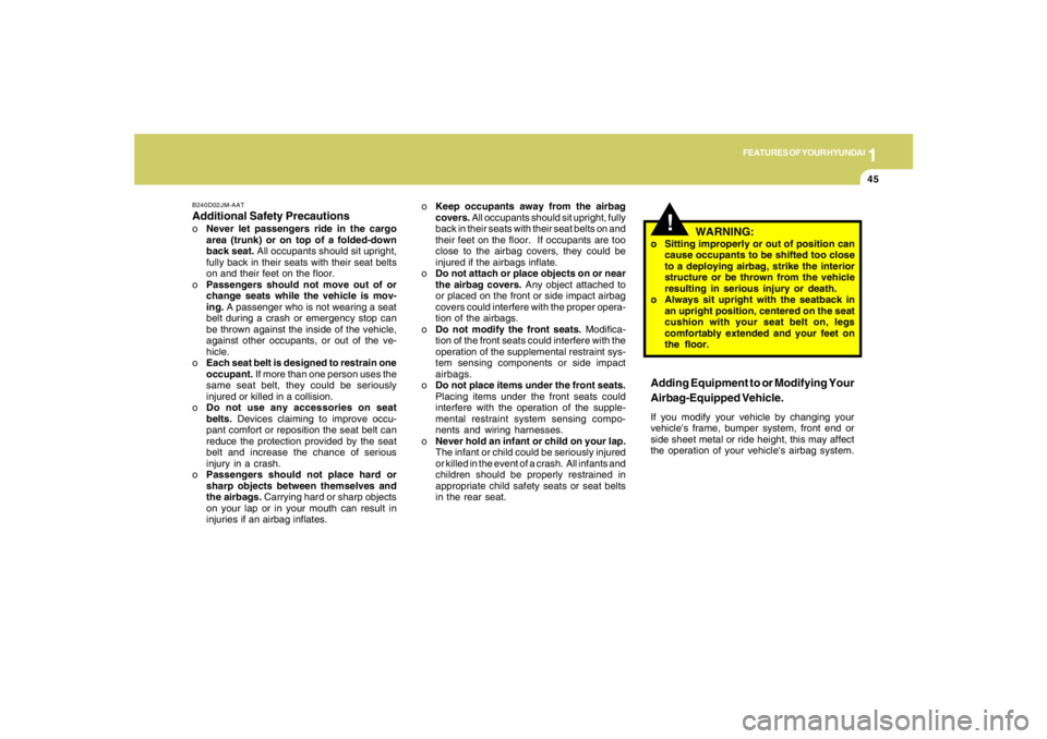 HYUNDAI TUCSON 2006 Workshop Manual 1
FEATURES OF YOUR HYUNDAI
45
B240D02JM-AATAdditional Safety PrecautionsoNever let passengers ride in the cargo
area (trunk) or on top of a folded-down
back seat. All occupants should sit upright,
ful
