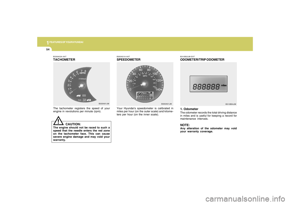 HYUNDAI TUCSON 2006 Repair Manual 1FEATURES OF YOUR HYUNDAI54
B310B02JM-EATODOMETER/TRIP ODOMETER
1. OdometerThe odometer records the total driving distance
in miles and is useful for keeping a record for
maintenance intervals.NOTE:An HYUNDAI TUCSON 2006 Repair Manual 1FEATURES OF YOUR HYUNDAI54
B310B02JM-EATODOMETER/TRIP ODOMETER
1. OdometerThe odometer records the total driving distance
in miles and is useful for keeping a record for
maintenance intervals.NOTE:An