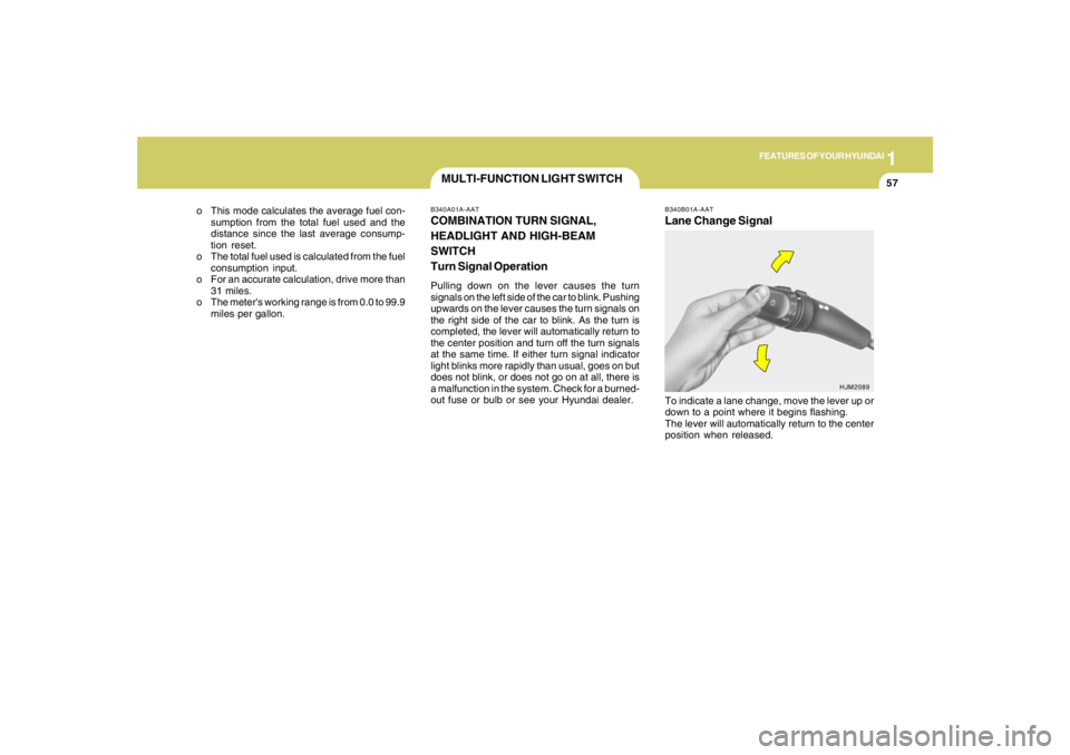 HYUNDAI TUCSON 2006 Owners Manual 1
FEATURES OF YOUR HYUNDAI
57
MULTI-FUNCTION LIGHT SWITCHB340A01A-AATCOMBINATION TURN SIGNAL,
HEADLIGHT AND HIGH-BEAM
SWITCH
Turn Signal OperationPulling down on the lever causes the turn
signals on t HYUNDAI TUCSON 2006 Owners Manual 1
FEATURES OF YOUR HYUNDAI
57
MULTI-FUNCTION LIGHT SWITCHB340A01A-AATCOMBINATION TURN SIGNAL,
HEADLIGHT AND HIGH-BEAM
SWITCH
Turn Signal OperationPulling down on the lever causes the turn
signals on t