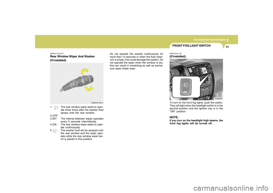 HYUNDAI TUCSON 2006 Manual PDF 1
FEATURES OF YOUR HYUNDAI
61
Do not operate the washer continuously for
more than 15 seconds or when the fluid reser-
voir is empty; this could damage the system. Do
not operate the wiper when the wi HYUNDAI TUCSON 2006 Manual PDF 1
FEATURES OF YOUR HYUNDAI
61
Do not operate the washer continuously for
more than 15 seconds or when the fluid reser-
voir is empty; this could damage the system. Do
not operate the wiper when the wi