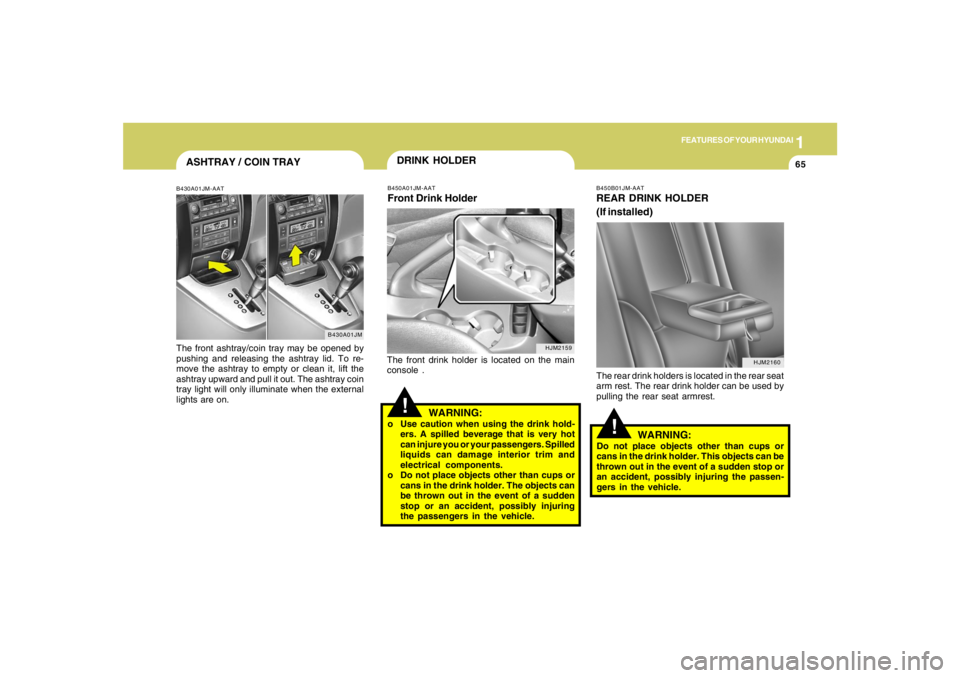 HYUNDAI TUCSON 2006 Manual PDF 1
FEATURES OF YOUR HYUNDAI
65
HJM2159
DRINK HOLDER!
B450A01JM-AATFront Drink HolderThe front drink holder is located on the main
console .
WARNING:
o Use caution when using the drink hold-
ers. A spil HYUNDAI TUCSON 2006 Manual PDF 1
FEATURES OF YOUR HYUNDAI
65
HJM2159
DRINK HOLDER!
B450A01JM-AATFront Drink HolderThe front drink holder is located on the main
console .
WARNING:
o Use caution when using the drink hold-
ers. A spil
