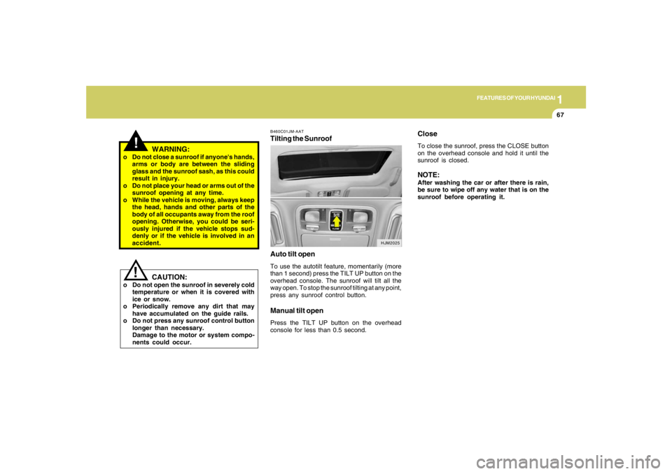 HYUNDAI TUCSON 2006 Manual PDF 1
FEATURES OF YOUR HYUNDAI
67
B460C01JM-AATTilting the Sunroof
Auto tilt openTo use the autotilt feature, momentarily (more
than 1 second) press the TILT UP button on the
overhead console. The sunroof HYUNDAI TUCSON 2006 Manual PDF 1
FEATURES OF YOUR HYUNDAI
67
B460C01JM-AATTilting the Sunroof
Auto tilt openTo use the autotilt feature, momentarily (more
than 1 second) press the TILT UP button on the
overhead console. The sunroof