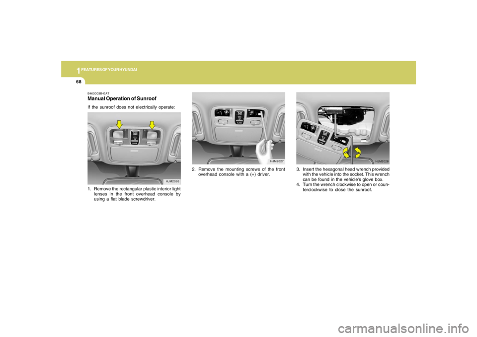 HYUNDAI TUCSON 2006 Manual PDF 1FEATURES OF YOUR HYUNDAI68
B460D03B-GATManual Operation of SunroofIf the sunroof does not electrically operate:
2. Remove the mounting screws of the front
overhead console with a (+) driver.
HJM2026
HYUNDAI TUCSON 2006 Manual PDF 1FEATURES OF YOUR HYUNDAI68
B460D03B-GATManual Operation of SunroofIf the sunroof does not electrically operate:
2. Remove the mounting screws of the front
overhead console with a (+) driver.
HJM2026