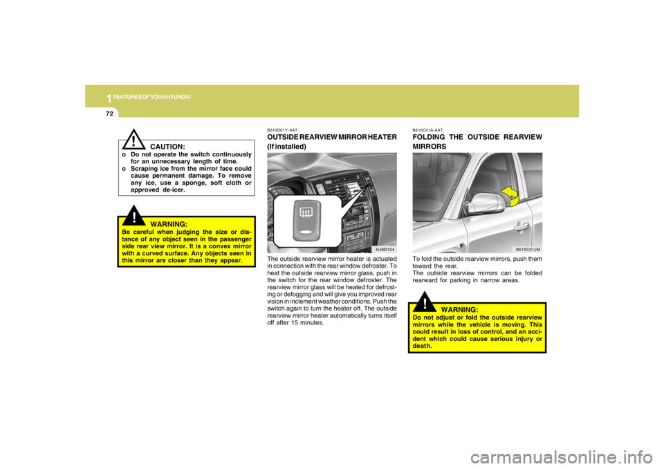 HYUNDAI TUCSON 2006 Manual Online 1FEATURES OF YOUR HYUNDAI72
HJM2104
!
WARNING:
Be careful when judging the size or dis-
tance of any object seen in the passenger
side rear view mirror. It is a convex mirror
with a curved surface. An