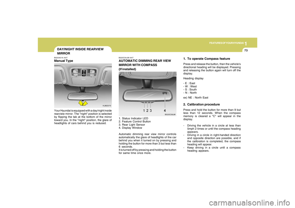 HYUNDAI TUCSON 2006 Manual Online 1
FEATURES OF YOUR HYUNDAI
73
1. To operate Compass featurePress and release the button, then the vehicles
directional heading will be displayed. Pressing
and releasing the button again will turn off