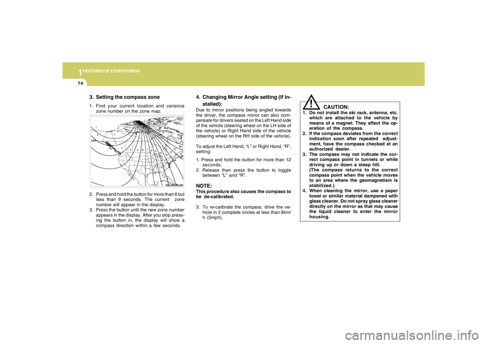 HYUNDAI TUCSON 2006 Manual Online 1FEATURES OF YOUR HYUNDAI74
3. Setting the compass zone1. Find your current location and variance
zone number on the zone map.
CAUTION:
1. Do not install the ski rack, antenna, etc.
which are attached