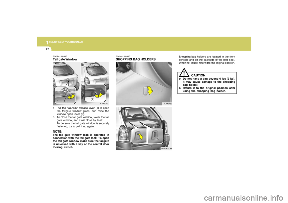 HYUNDAI TUCSON 2006 Manual Online 1FEATURES OF YOUR HYUNDAI76
Shopping bag holders are located in the front
console and on the backside of the rear seat.
When not in use, return it to  the original position.
CAUTION:
o Do not hang a b